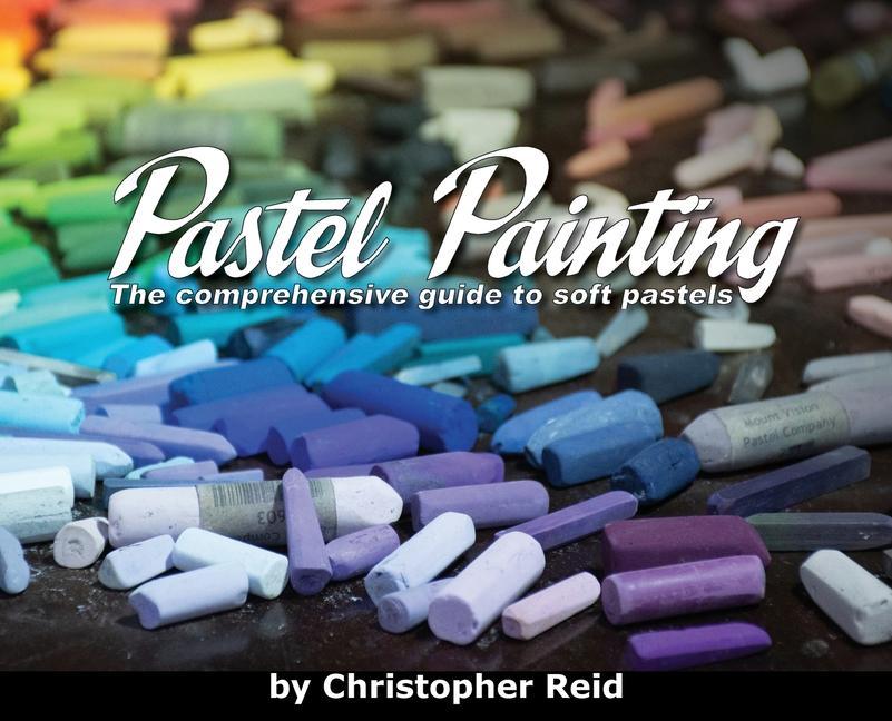 Carte Pastel Painting: The comprehensive guide to soft pastels Kimberly Reid