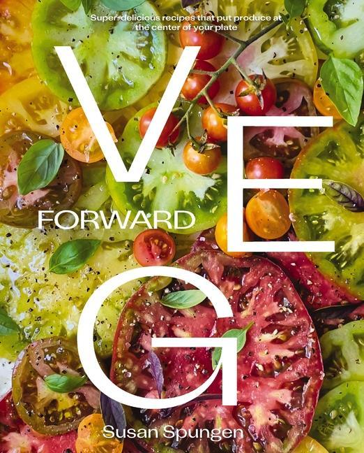 Kniha Veg Forward: Super Delicious Recipes That Put Veggies at the Center of the Plate 