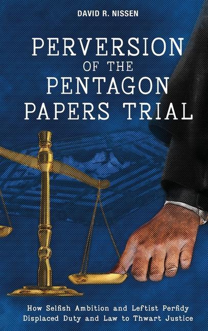 Book Perversion of the Pentagon Papers Trial: How Selfish Ambition and Leftist Perfidy Displaced Duty and Law to Thwart Justice 