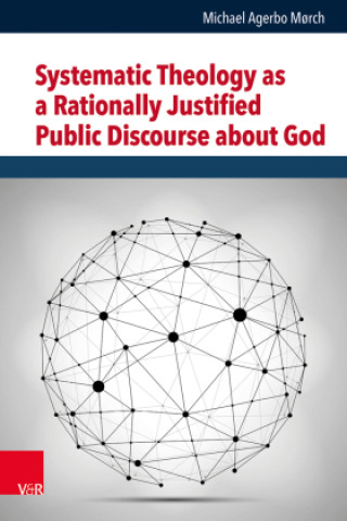 Kniha Systematic Theology as a Rationally Justified Public Discourse about God Michael Agerbo Mørch