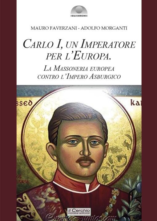 Книга Carlo I d'Asburgo, un Imperatore per l'Europa. La Massoneria europea contro l'Impero Asburgico Mauro Faverzani