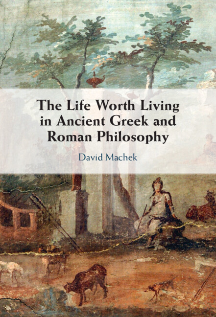 Book Life Worth Living in Ancient Greek and Roman Philosophy David Machek
