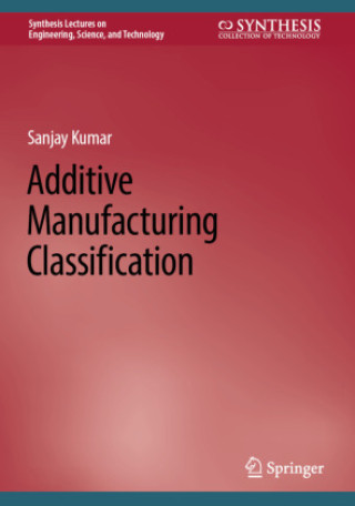 Knjiga Additive Manufacturing Classification Sanjay Kumar