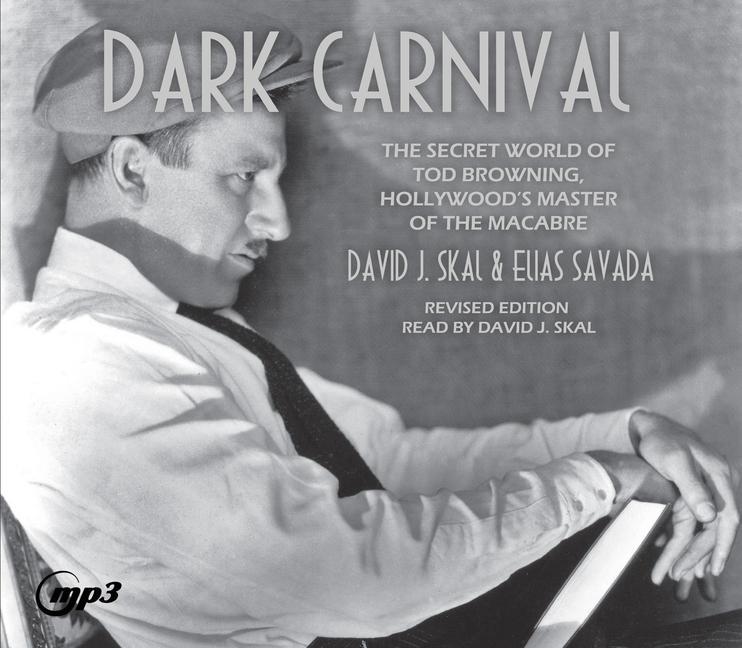 Digital Dark Carnival: The Secret World of Tod Browning, Hollywood's Master of Macabre David J. Skal