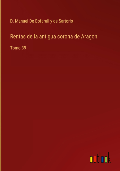 Knjiga Rentas de la antigua corona de Aragon D. Manuel De Bofarull y de Sartorio