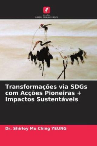 Knjiga Transformaç?es via SDGs com Acç?es Pioneiras + Impactos Sustentáveis Dr. Shirley Mo Ching YEUNG