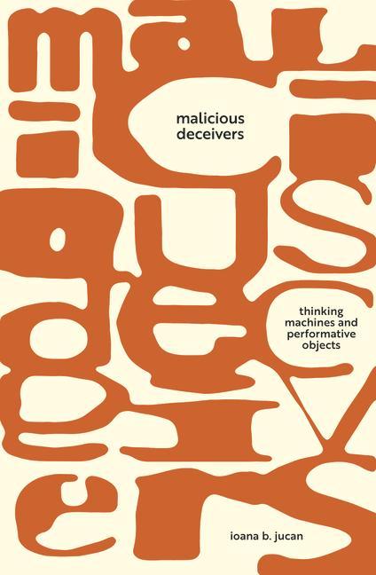 Knjiga Malicious Deceivers: Thinking Machines and Performative Objects Ioana B. Jucan