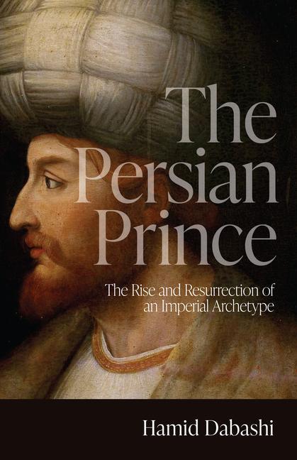 Kniha The Persian Prince: The Rise and Resurrection of an Imperial Archetype 