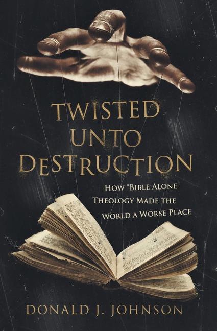 Carte Twisted Unto Destruction: How Bible Alone Theology Made the World a Worse Place 