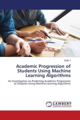 Knjiga Academic Progression of Students Using Machine Learning Algorithms Sujith J