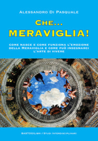 Carte Che...meraviglia! Come nasce e come funziona l'emozione della meraviglia e come può insegnarci l'arte di vivere Alessandro Di Pasquale