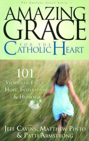 Kniha Amazing Grace for the Catholic Heart: 101 Stories of Faith, Hope, Inspiration & Humor Pattie Armstrong