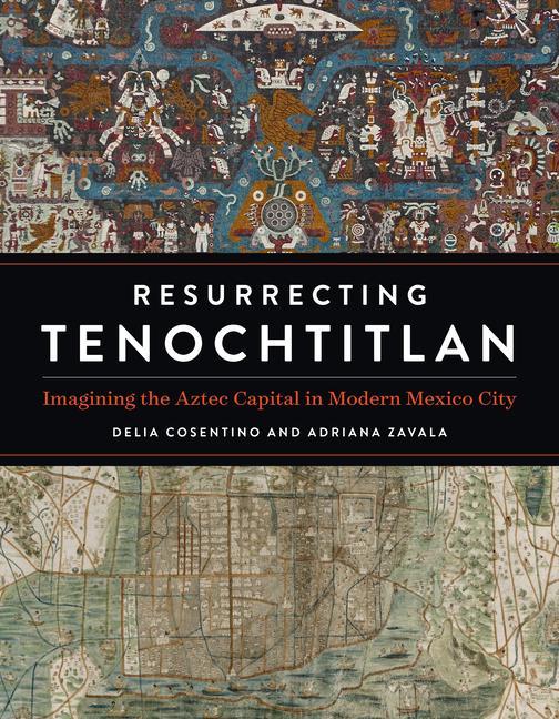 Kniha Resurrecting Tenochtitlan: Imagining the Aztec Capital in Modern Mexico City Adriana Zavala