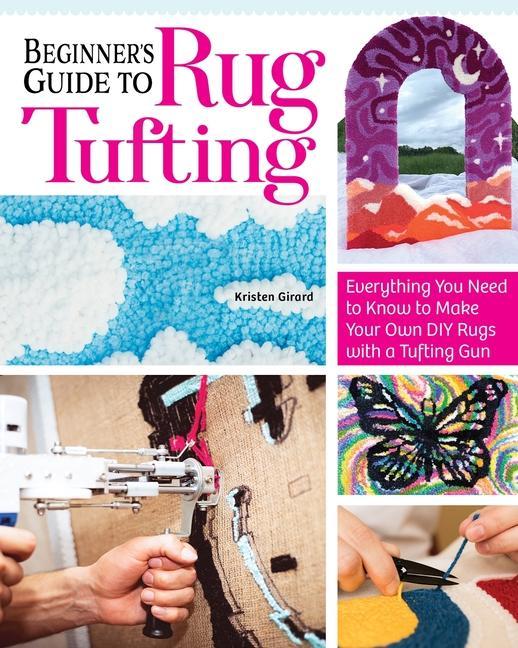Könyv Beginner's Guide to Rug Tufting: Make One-Of-A-Kind Rugs, Wall Hangings, and Décor with a Tufting Gun 