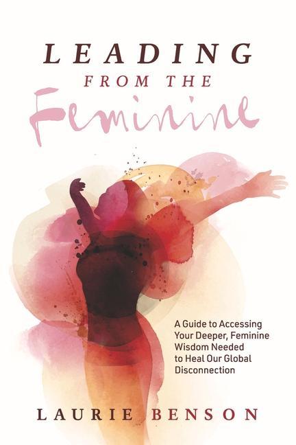 Książka Leading from the Feminine: A Guide to Accessing Your Deeper, Feminine Wisdom Needed to Heal Our Global Disconnectionvolume 1 