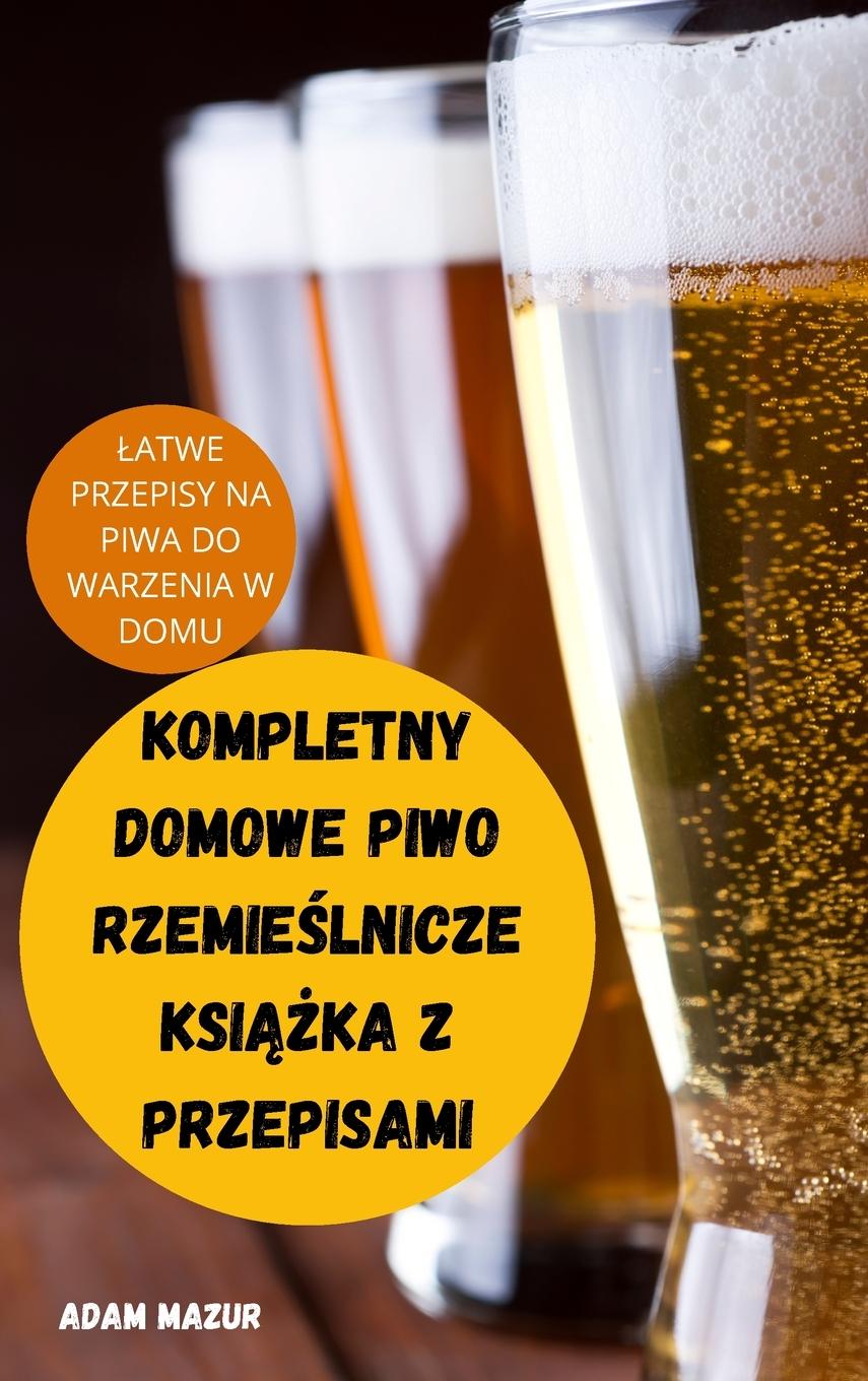 Książka Kompletny Domowe Piwo Rzemie&#346;lnicze Ksi&#260;&#379;ka Z Przepisami 