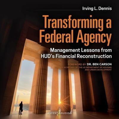 Digital Transforming a Federal Agency: Management Lessons from Hud's Financial Reconstruction Ben Carson
