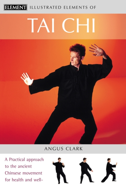 E-kniha Tai Chi: A practical approach to the ancient Chinese movement for health and well-being (The Illustrated Elements of...) Angus Clark