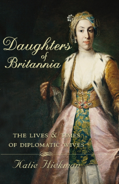 E-kniha Daughters of Britannia: The Lives and Times of Diplomatic Wives (Text Only) Katie Hickman