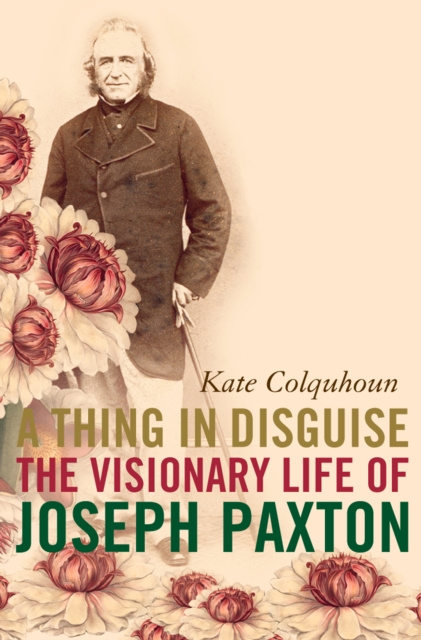 E-kniha Thing in Disguise: The Visionary Life of Joseph Paxton (Text Only) Kate Colquhoun