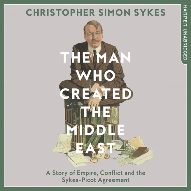Audiobook Man Who Created the Middle East: A Story of Empire, Conflict and the Sykes-Picot Agreement Christopher Simon Sykes