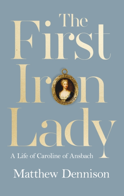 E-kniha First Iron Lady: A Life of Caroline of Ansbach Matthew Dennison