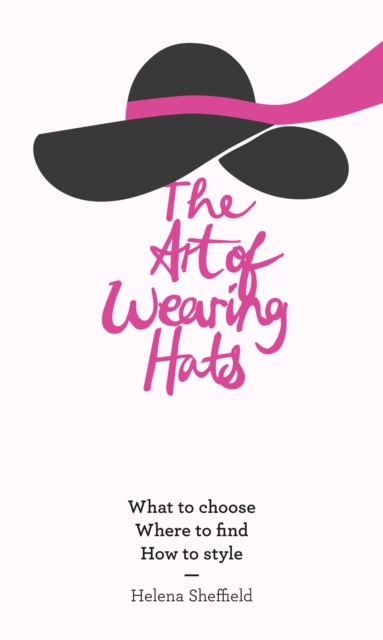 E-kniha Art of Wearing Hats: What to choose. Where to find. How to style. Helena Sheffield