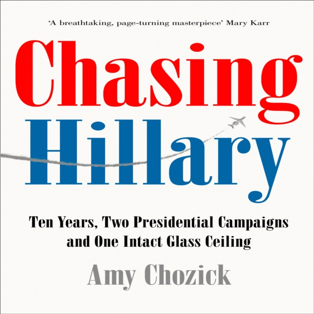 Audiobook Chasing Hillary: Ten Years, Two Presidential Campaigns and One Intact Glass Ceiling Amy Chozick