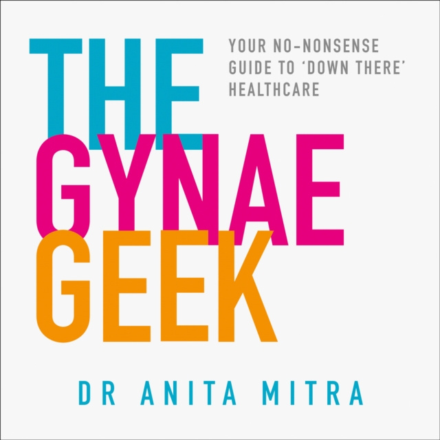 Audiobook Gynae Geek: Your no-nonsense guide to 'down there' healthcare Dr Anita Mitra