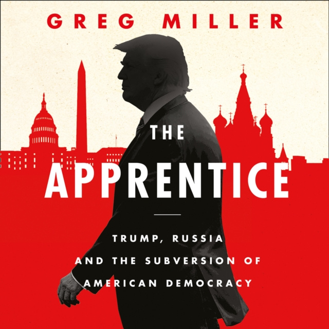 Hörbuch Apprentice: Trump, Russia and the Subversion of American Democracy Greg Miller