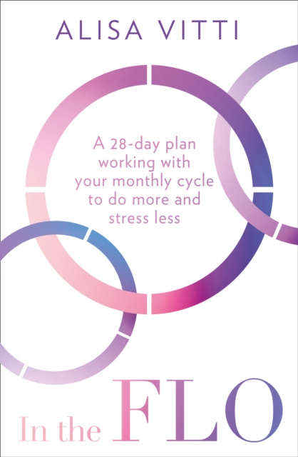 E-book In the FLO: A 28-day plan working with your monthly cycle to do more and stress less Alisa Vitti