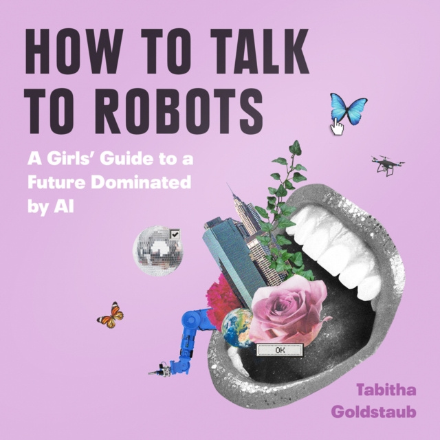 Audiokniha How To Talk To Robots: A Girls' Guide To a Future Dominated by AI Tabitha Goldstaub