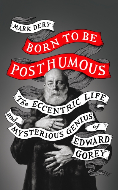 E-kniha Born to Be Posthumous: The Eccentric Life and Mysterious Genius of Edward Gorey Mark Dery