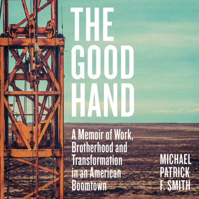 Audiokniha Good Hand: A Memoir of Work, Brotherhood and Transformation in an American Boomtown Michael Patrick F. Smith