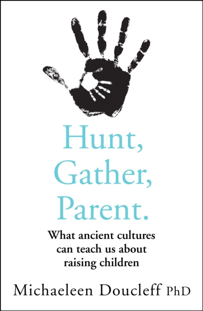 E-kniha Hunt, Gather, Parent: What Ancient Cultures Can Teach Us about Raising Children Michaeleen Doucleff