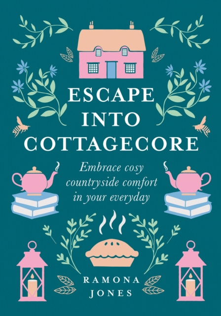 E-kniha Escape Into Cottagecore: Embrace Cosy Countryside Comfort in Your Everyday Ramona Jones