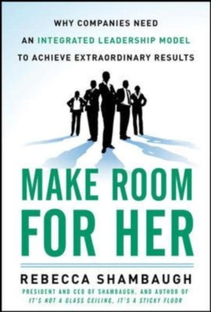 E-kniha Make Room for Her: Why Companies Need an Integrated Leadership Model to Achieve Extraordinary Results Rebecca Shambaugh