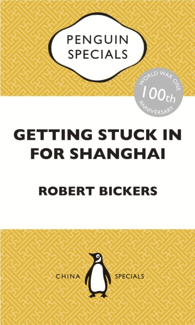 E-kniha Getting Stuck in For Shanghai: Putting the Kibosh on the Kaiser from theBund: The British at Shanghai and the Great War: Penguin Specials Robert Bickers
