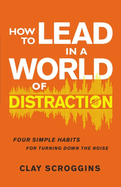 E-kniha How to Lead in a World of Distraction Clay Scroggins