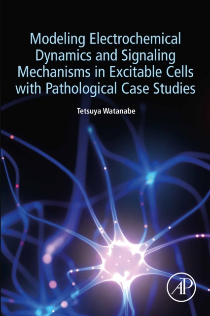 E-book Modeling Electrochemical Dynamics and Signaling Mechanisms in Excitable Cells with Pathological Case Studies Tetsuya Watanabe