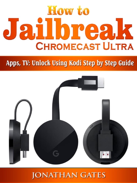 E-kniha How to Jailbreak Chromecast Ultra, Apps, TV Jonathan Gates