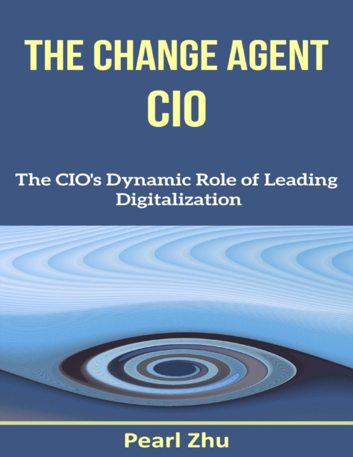 E-knjiga Change Agent CIO: The CIO's Dynamic Role of Leading Digitalization Zhu Pearl Zhu