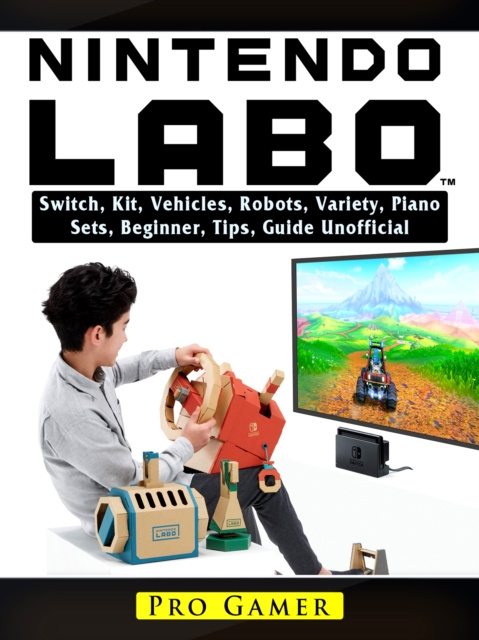 E-knjiga Nintendo Labo Switch, Kit, Vehicles, Robots, Variety, Piano, Sets, Beginner, Tips, Guide Unofficial Pro Gamer