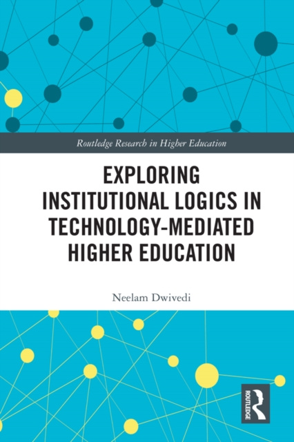E-kniha Exploring Institutional Logics for Technology-Mediated Higher Education Neelam Dwivedi