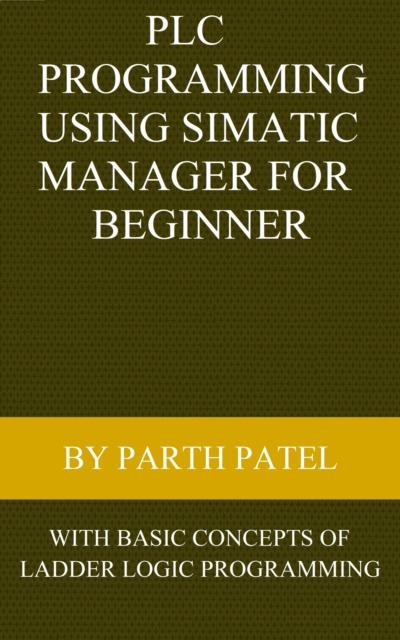 E-knjiga PLC Programming Using SIMATIC MANAGER for Beginners: With Basic Concepts of Ladder Logic Programming Parth Patel