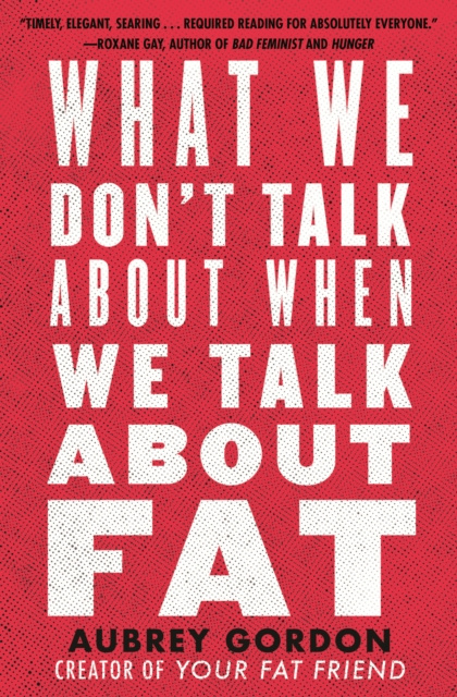 E-Book What We Don't Talk About When We Talk About Fat Aubrey Gordon