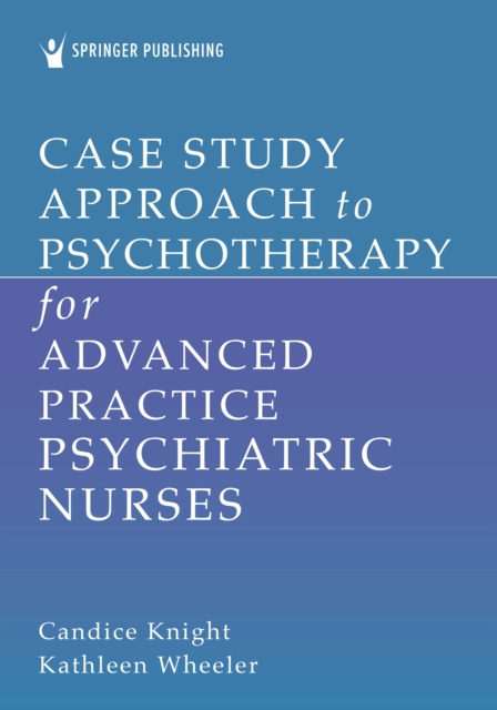 E-knjiga Case Study Approach to Psychotherapy for Advanced Practice Psychiatric Nurses Candice Knight PhD EdD APN PMHCNS-BC PMHNP-BC