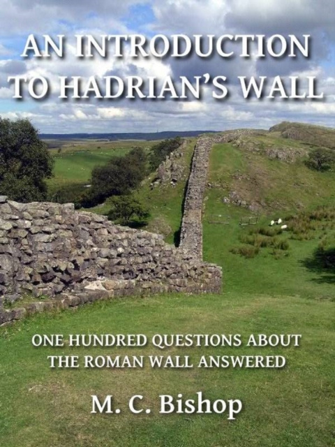 E-kniha Introduction to Hadrian's Wall: One Hundred Questions About the Roman Wall Answered M. C. Bishop