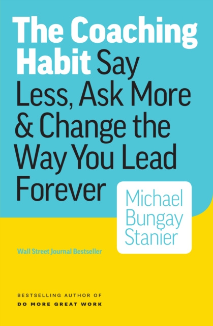 E-book Coaching Habit: Say Less, Ask More & Change the Way You Lead Forever Michael Bungay Stanier