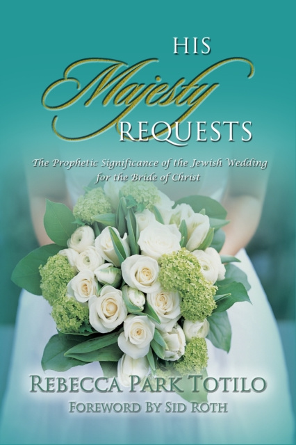 E-kniha His Majesty Requests: A Prophetic Significance of the Jewish Wedding for the Bride of Christ Rebecca Park Totilo